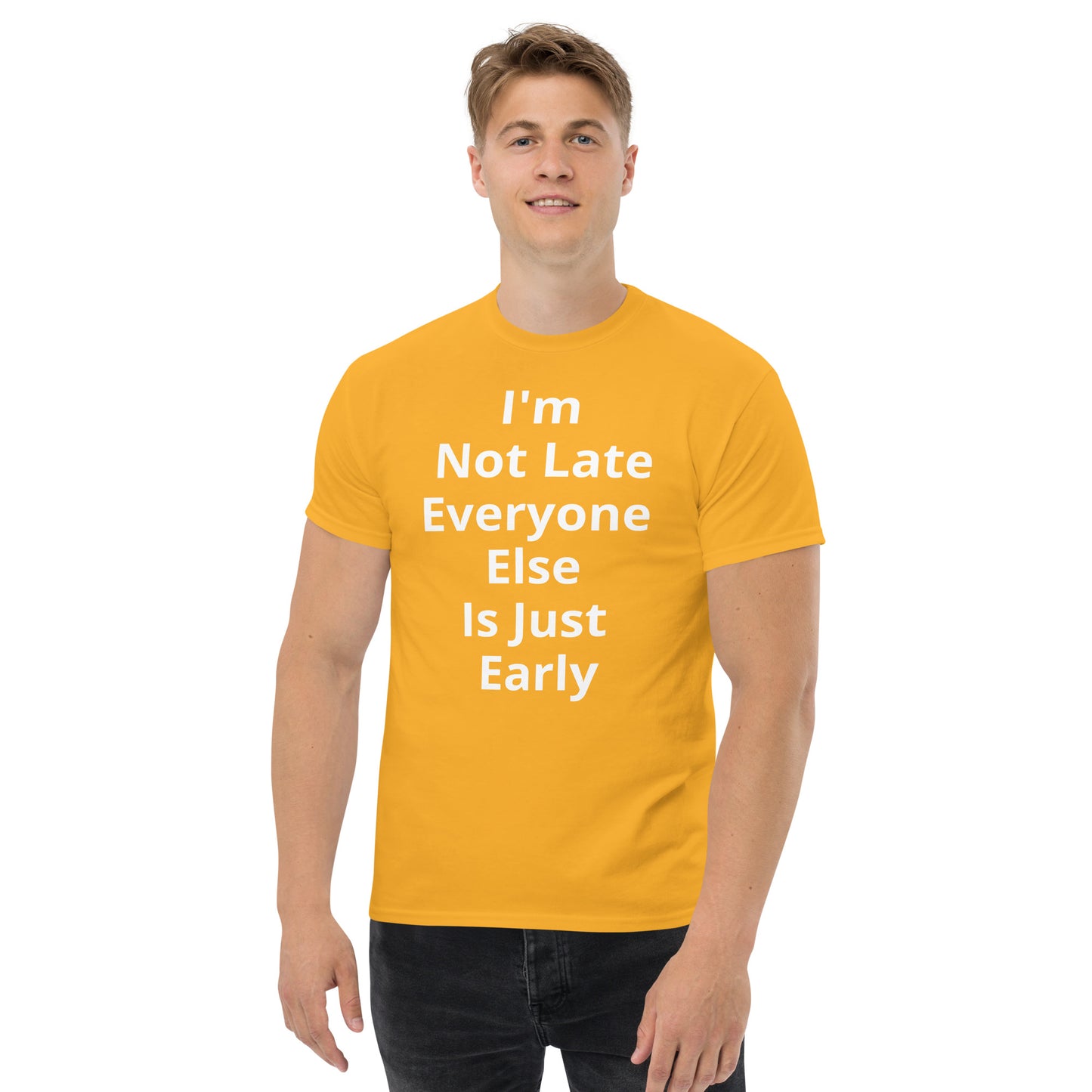 I AM NOT LATE EVERYONE ELSE IS JUST EARLY T SHIRT